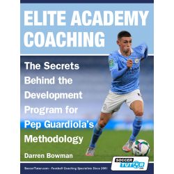 Elite Academy Coaching - The Secrets Behind the Development Program for Pep Guardiola's Methodology
